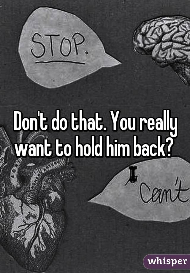 Don't do that. You really want to hold him back? 