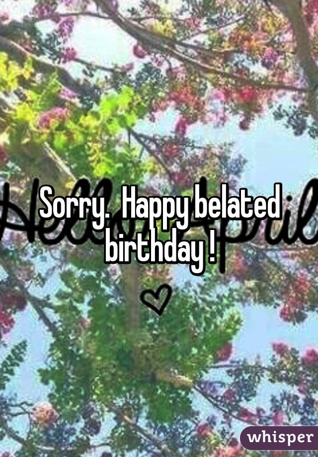 Sorry.  Happy belated birthday !