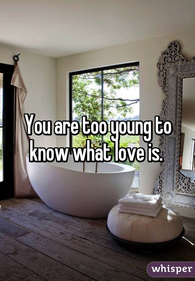 You are too young to know what love is. 