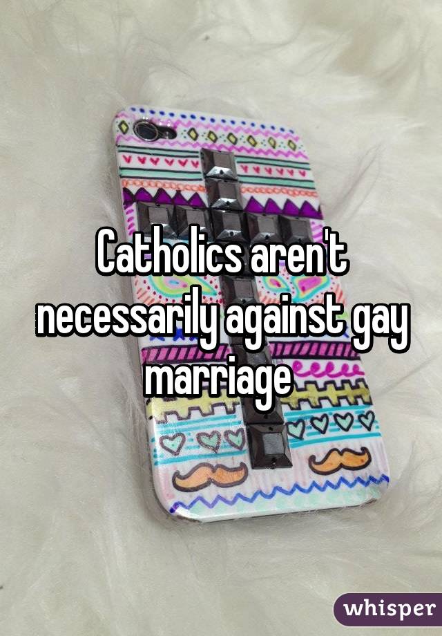Catholics aren't necessarily against gay marriage 
