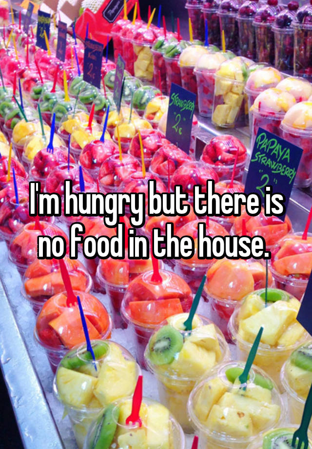 i-m-hungry-but-there-is-no-food-in-the-house