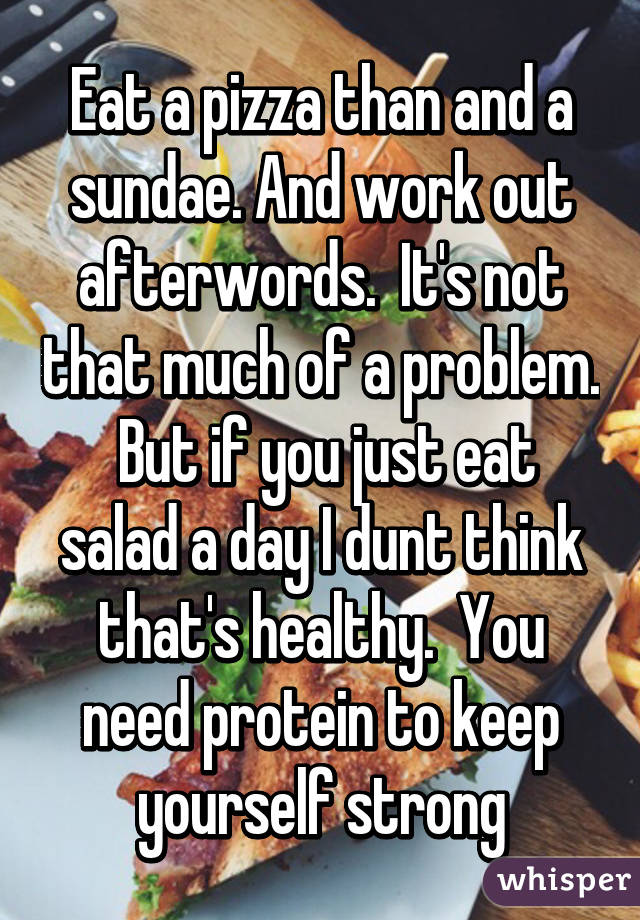 Eat a pizza than and a sundae. And work out afterwords.  It's not that much of a problem.  But if you just eat salad a day I dunt think that's healthy.  You need protein to keep yourself strong