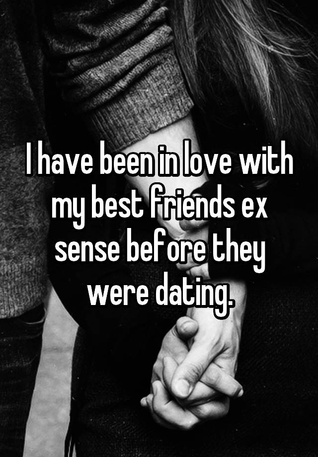 I Have Been In Love With My Best Friends Ex Sense Before They Were Dating 