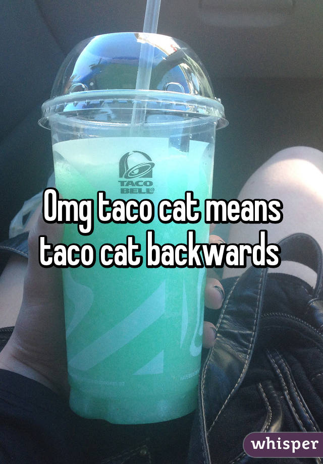 Omg taco cat means taco cat backwards 