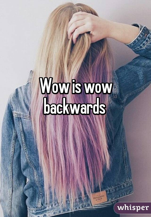 Wow is wow backwards 
