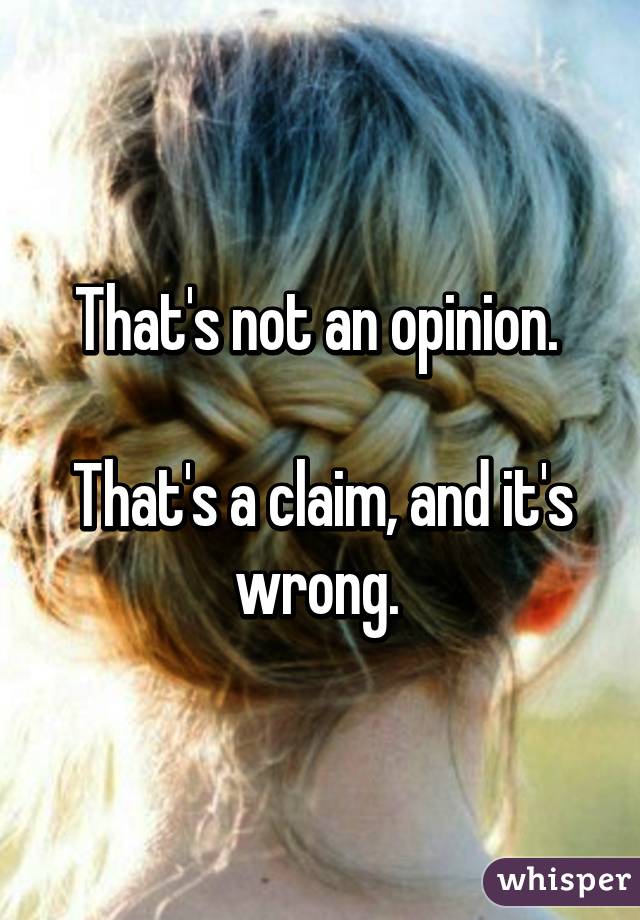 That's not an opinion. 

That's a claim, and it's wrong. 