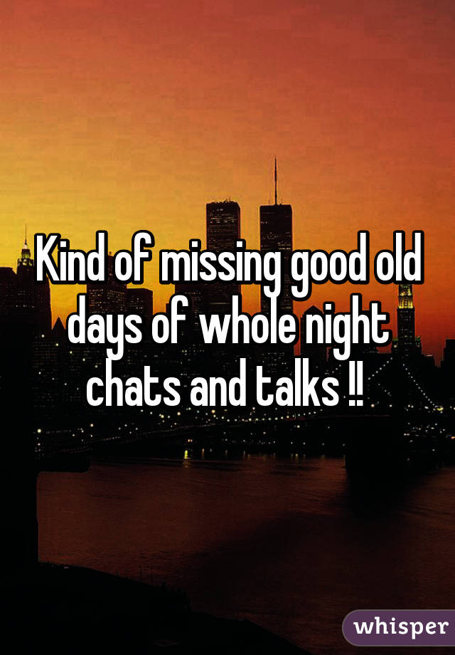 Kind of missing good old days of whole night chats and talks !! 