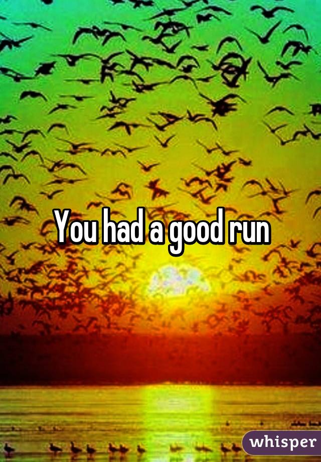 you-had-a-good-run