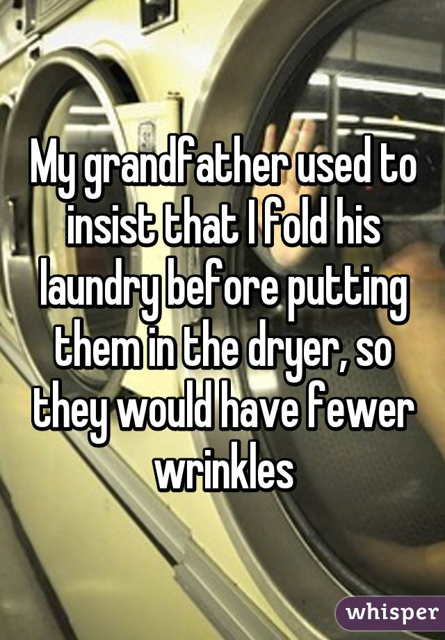 My grandfather used to insist that I fold his laundry before putting them in the dryer, so they would have fewer wrinkles