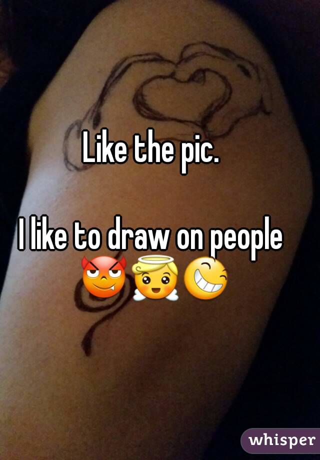 Like the pic.

I like to draw on people 😈😇😆