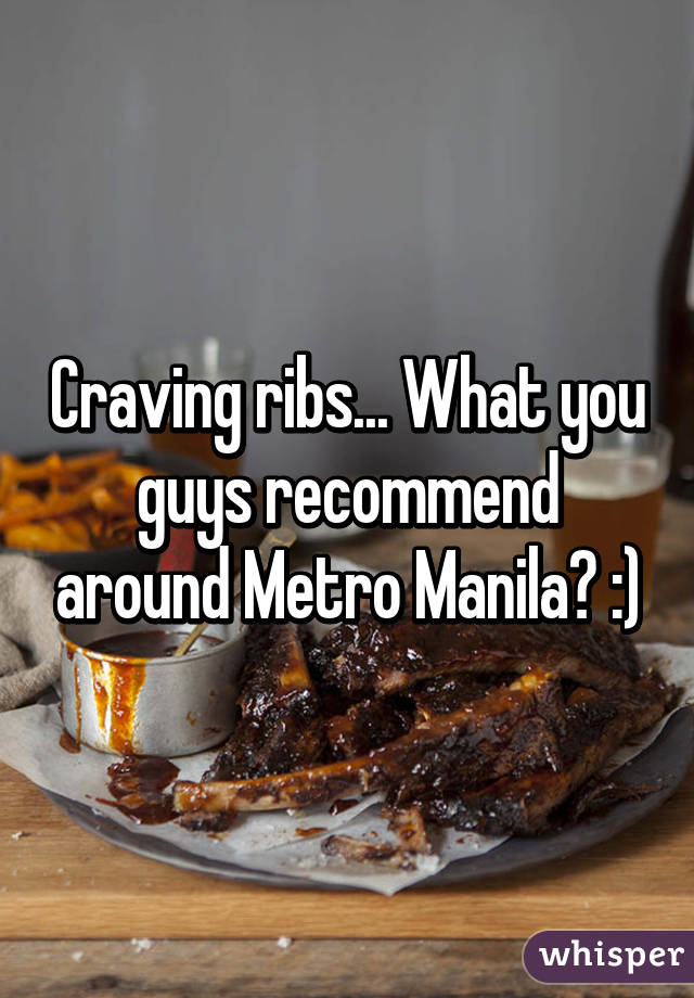 Craving ribs... What you guys recommend around Metro Manila? :)