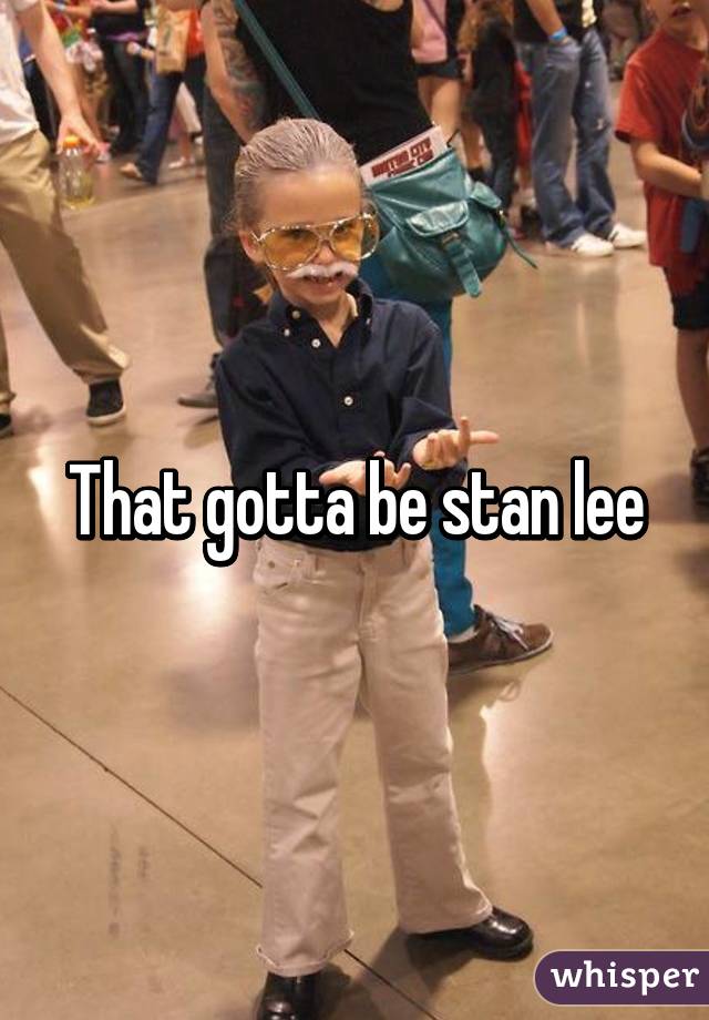 That gotta be stan lee