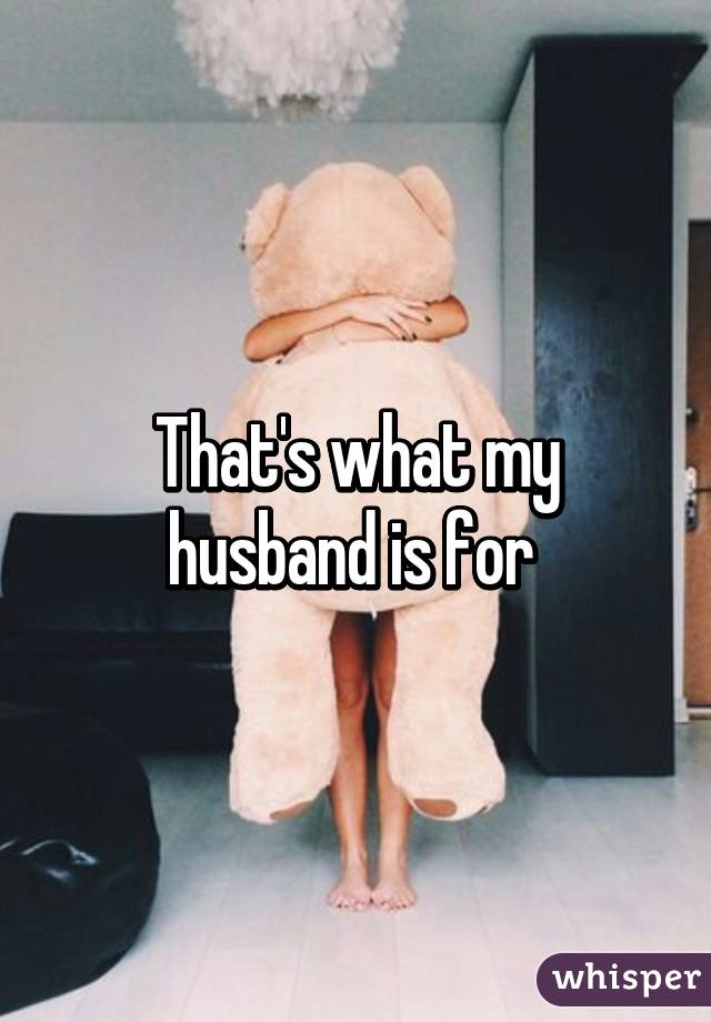 That's what my husband is for 