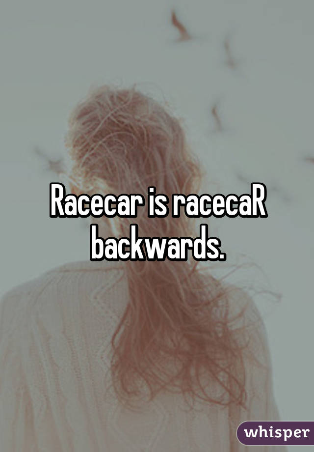 Racecar is racecaR backwards.