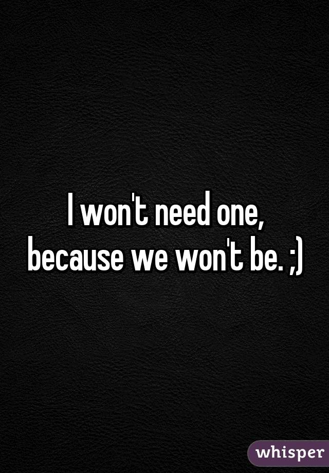 I won't need one, because we won't be. ;)