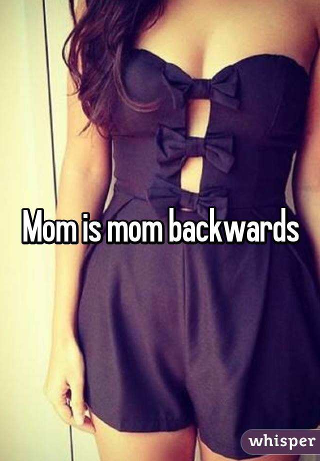 Mom is mom backwards