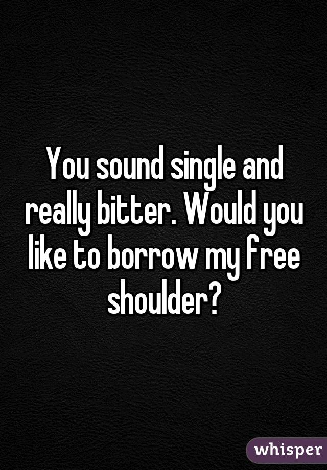 You sound single and really bitter. Would you like to borrow my free shoulder?