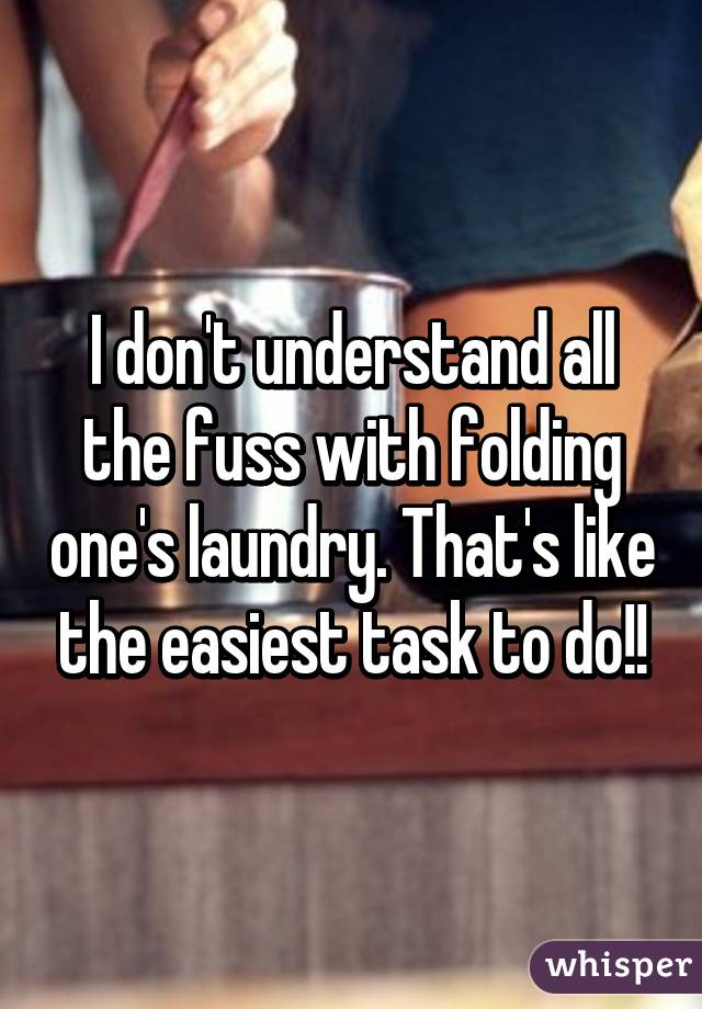 I don't understand all the fuss with folding one's laundry. That's like the easiest task to do!!