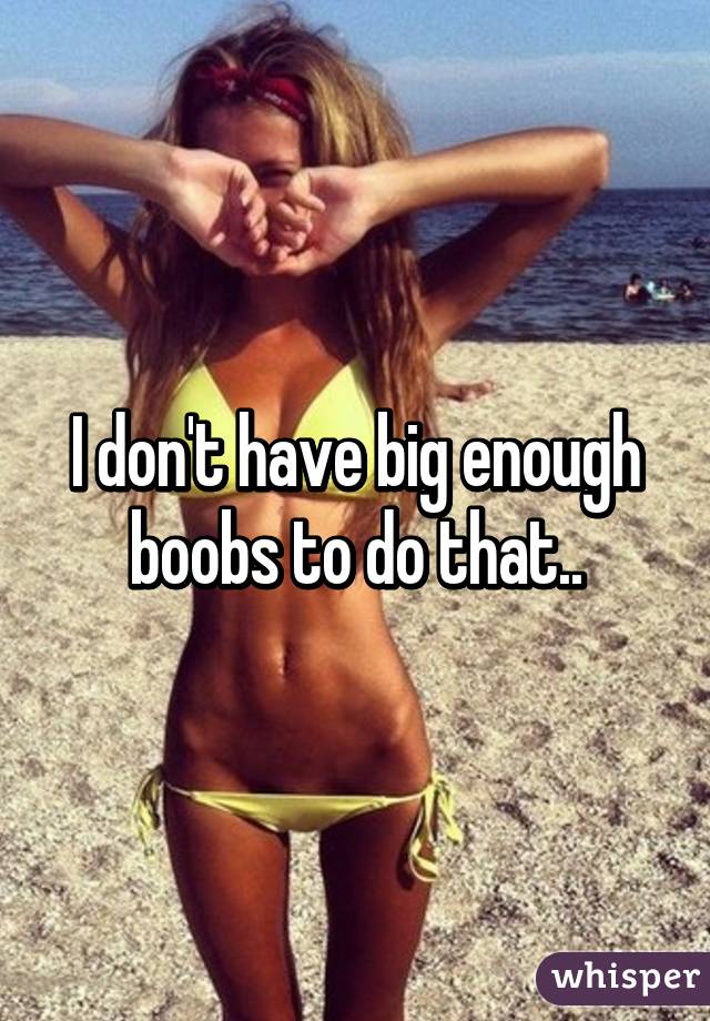 I don't have big enough boobs to do that..
