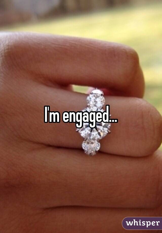 I'm engaged...
