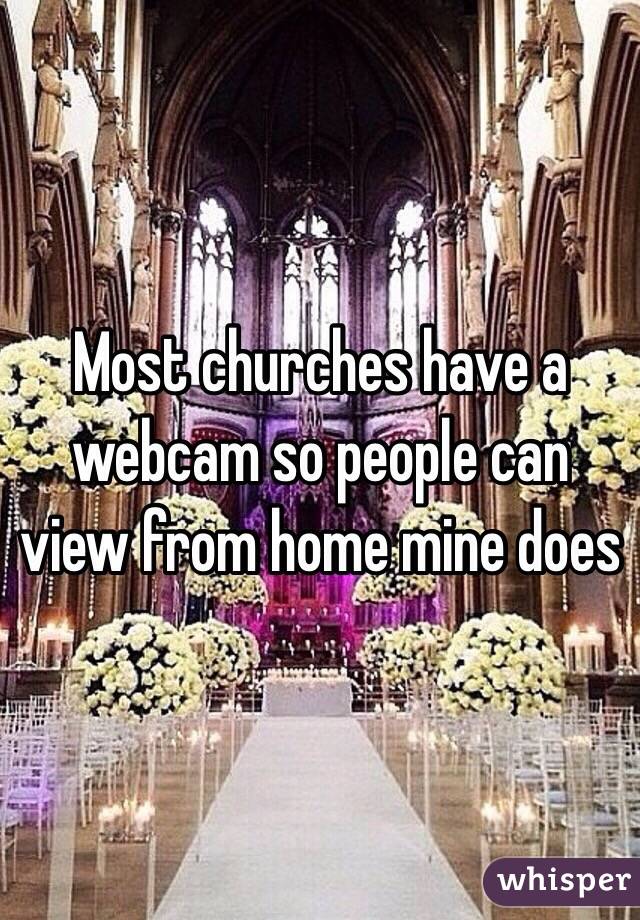 Most churches have a webcam so people can view from home mine does 