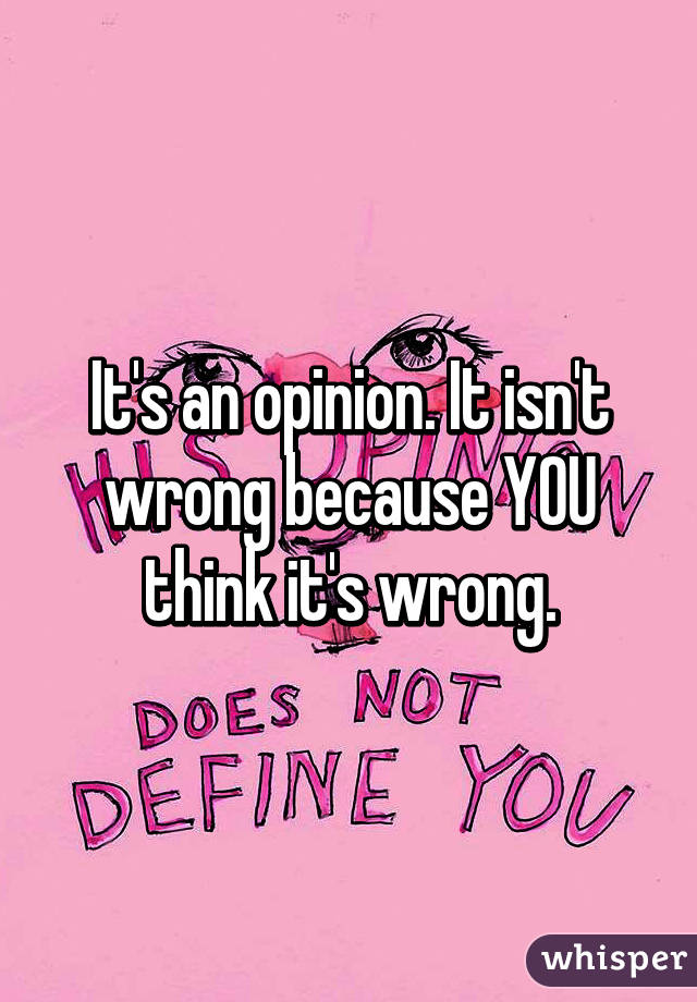 It's an opinion. It isn't wrong because YOU think it's wrong.
