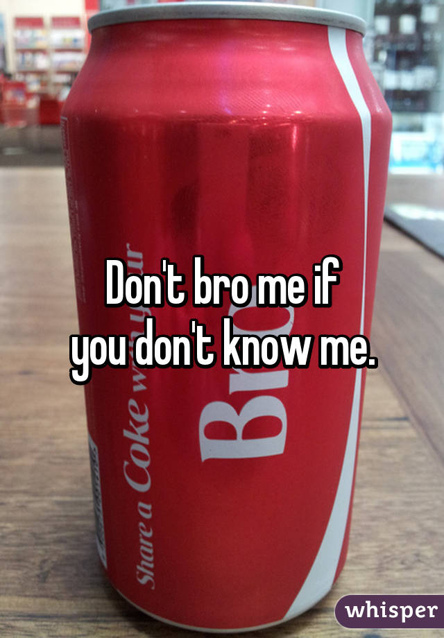Don't bro me if
you don't know me.