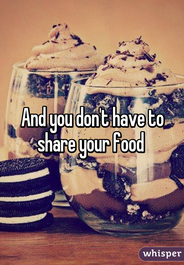 And you don't have to share your food 