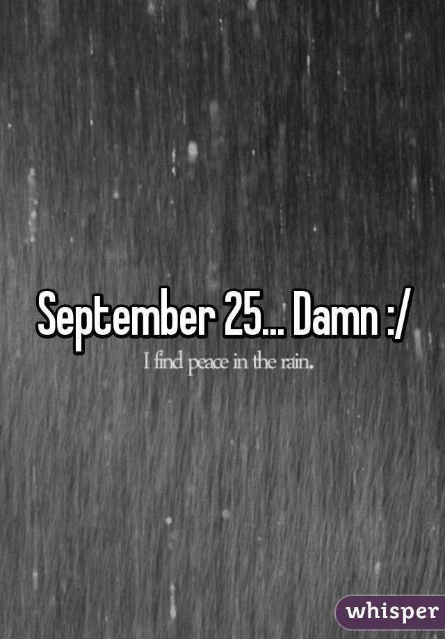 September 25... Damn :/