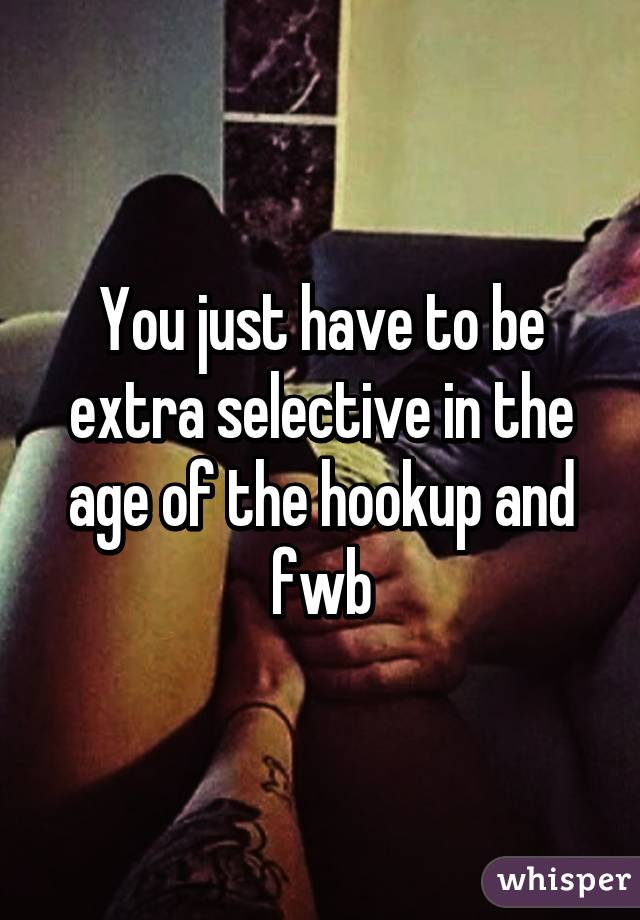 You just have to be extra selective in the age of the hookup and fwb