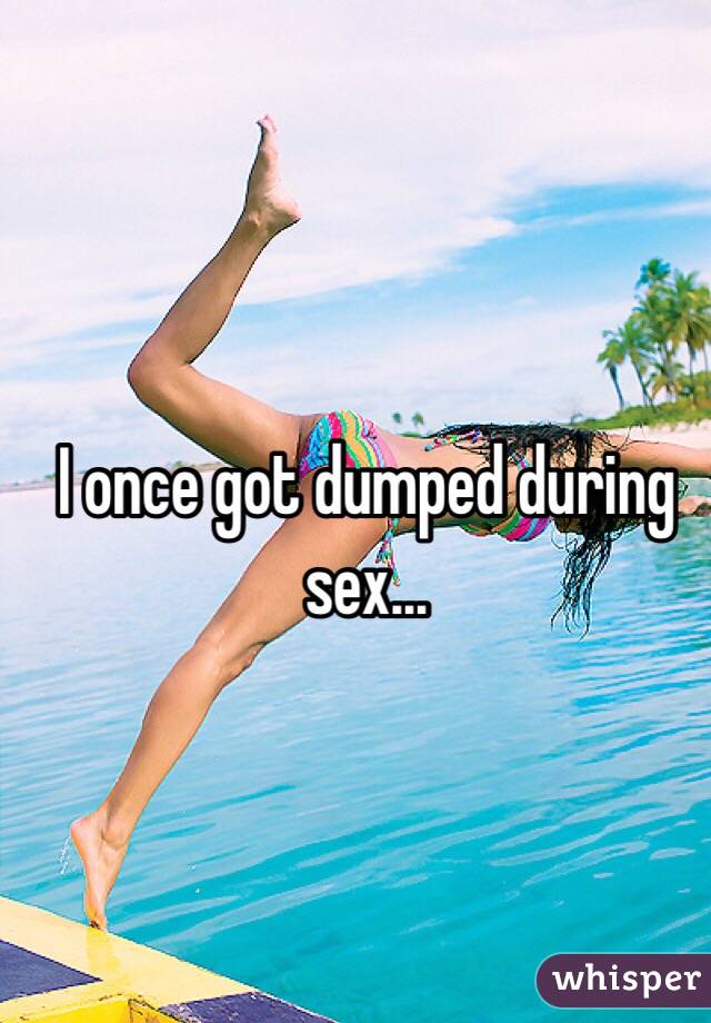I once got dumped during sex...