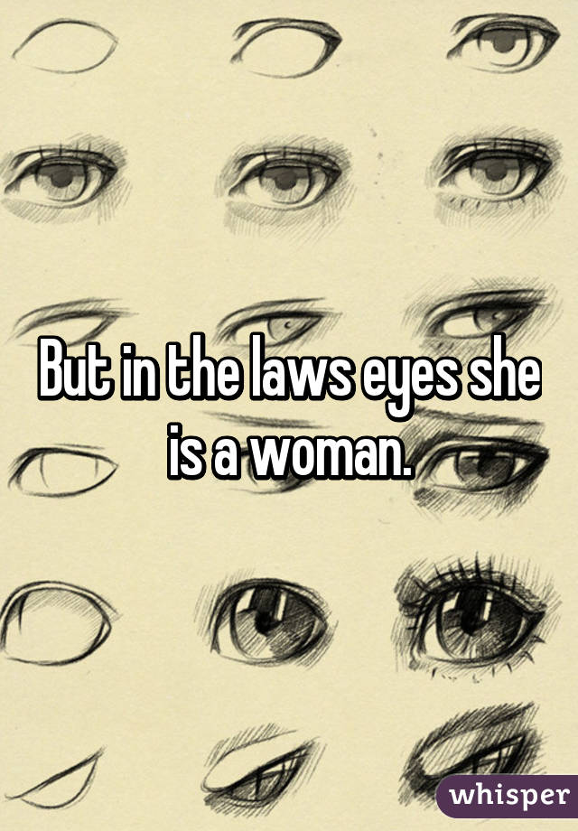 But in the laws eyes she is a woman.