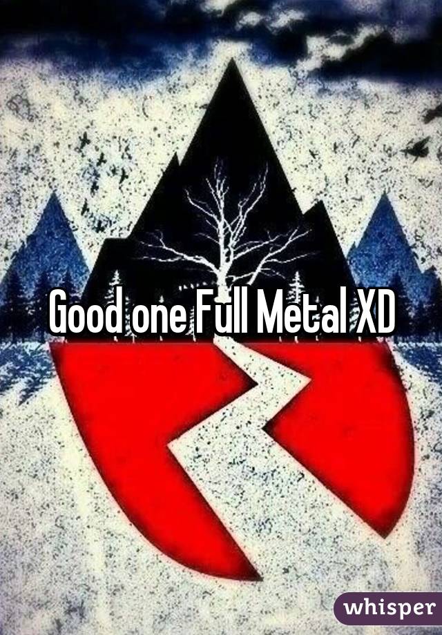 Good one Full Metal XD