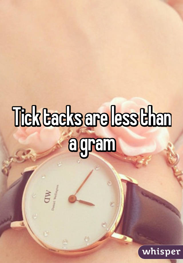 Tick tacks are less than a gram