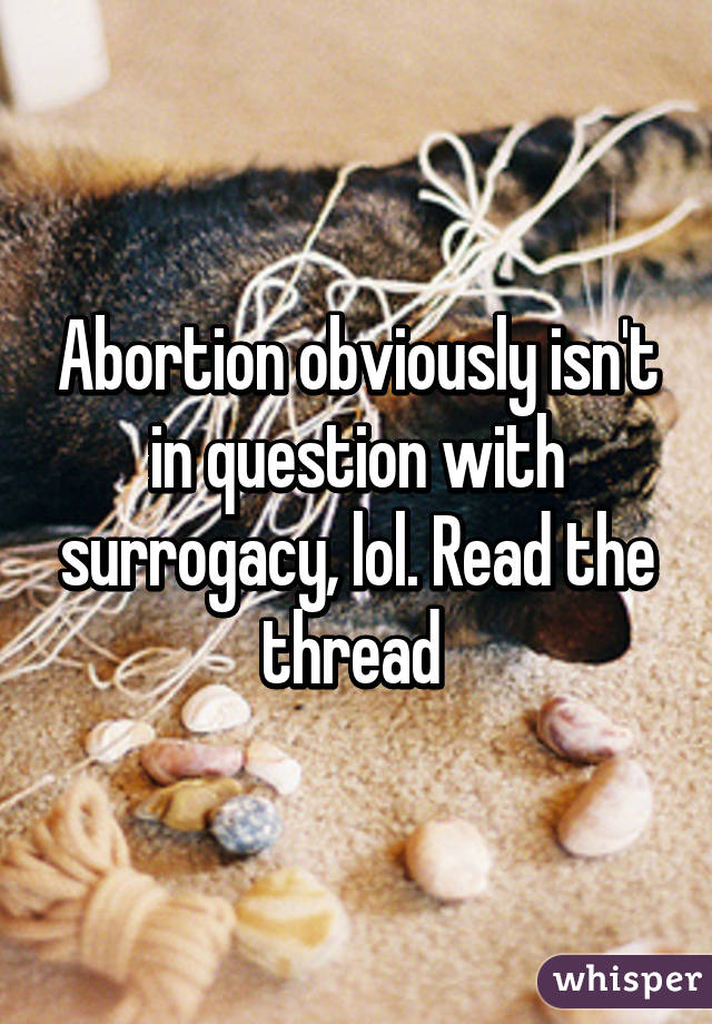 Abortion obviously isn't in question with surrogacy, lol. Read the thread 