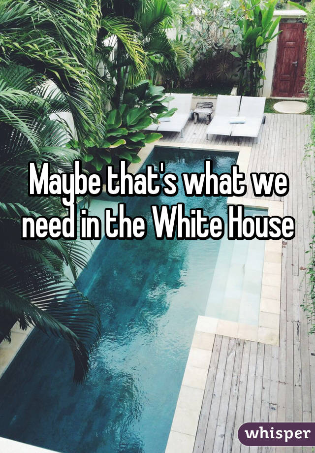Maybe that's what we need in the White House 