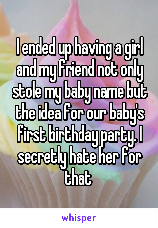 I ended up having a girl and my friend not only stole my baby name but the idea for our baby's first birthday party. I secretly hate her for that 