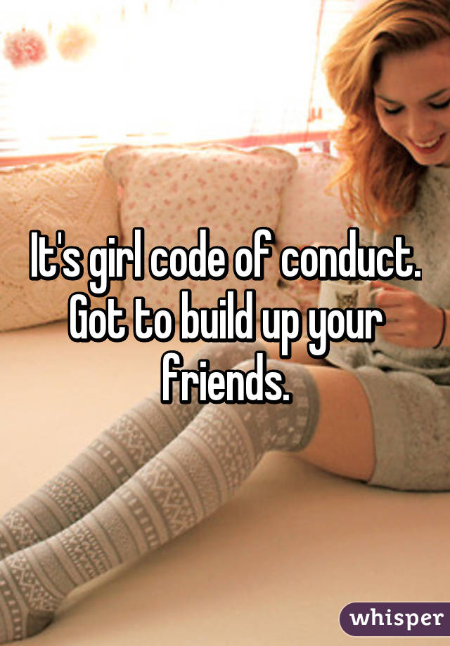 It's girl code of conduct. Got to build up your friends.