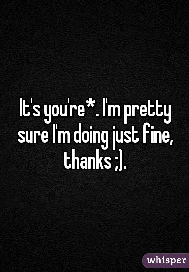 It's you're*. I'm pretty sure I'm doing just fine, thanks ;).