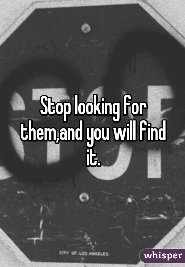 Stop looking for them,and you will find it.