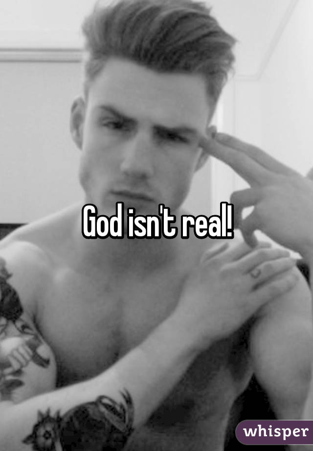 God isn't real!