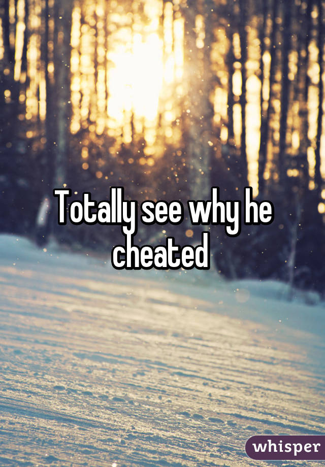 Totally see why he cheated 