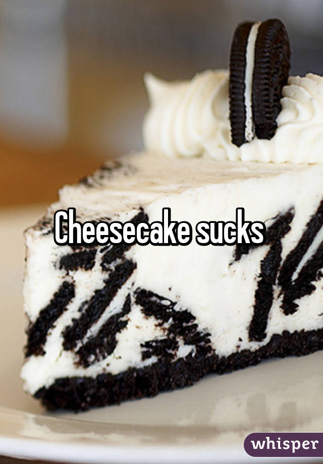 Cheesecake sucks 