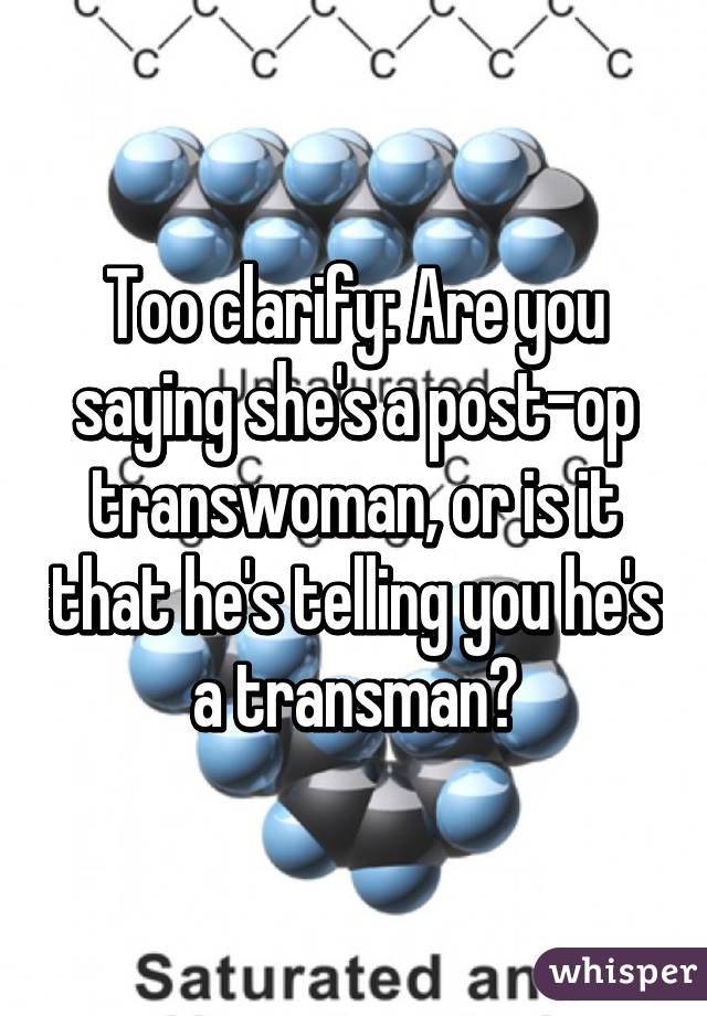 Too clarify: Are you saying she's a post-op transwoman, or is it that he's telling you he's a transman?