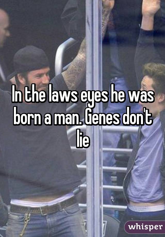 In the laws eyes he was born a man. Genes don't lie