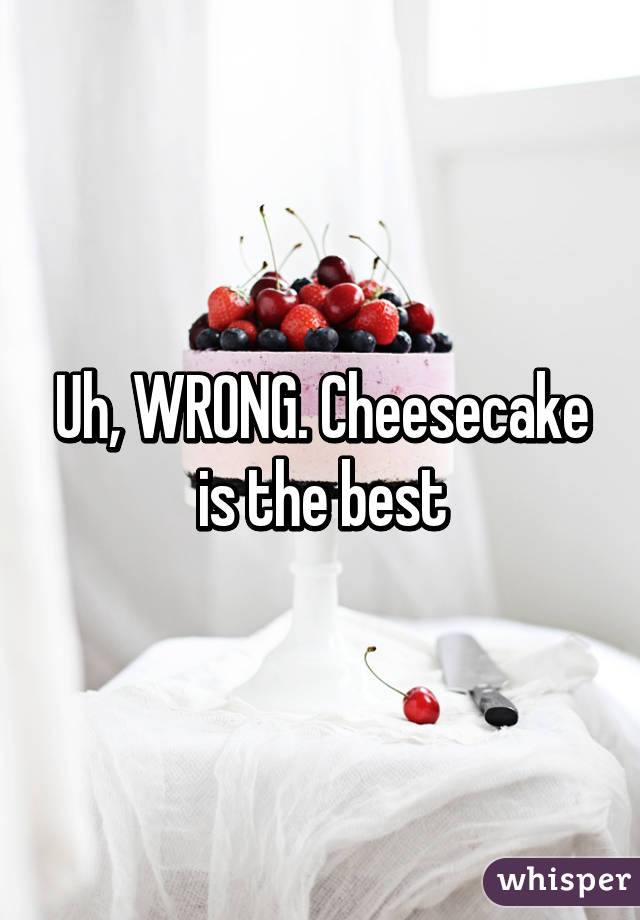 Uh, WRONG. Cheesecake is the best