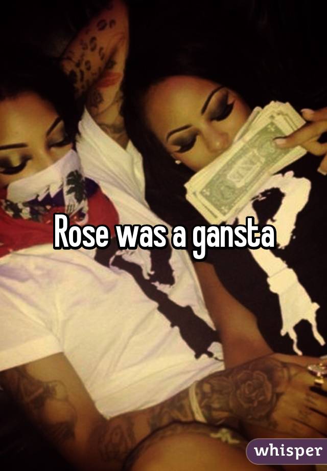 Rose was a gansta