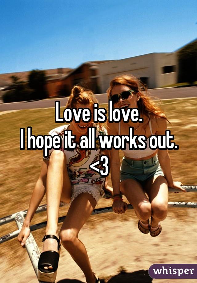 Love is love.
I hope it all works out. <3