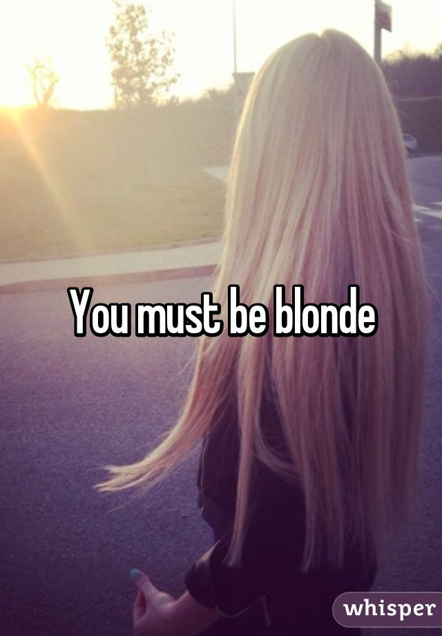 You must be blonde