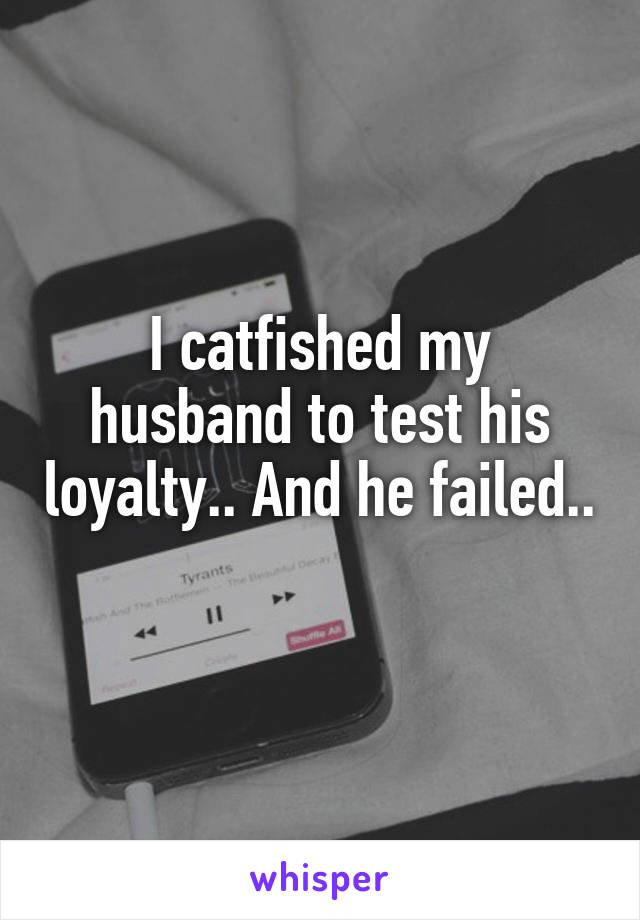 I catfished my husband to test his loyalty.. And he failed.. 
